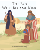 Kashia Christine Yang’s Newly Released "The Boy Who Became King" is a Helpful Teaching Story That Explores the Early Life of King David