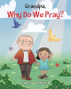 Carol Harblin’s Newly Released "Grandpa, Why Do We Pray?" Is a Sweet Celebration of the Special Bond Between Generations and the Curiosity of the Young Spirit