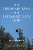 Dr. Ernest S. Martin’s Newly Released “An Ordinary Man An Extraordinary God” is an Impactful Look Into Miraculous Experiences Along Life’s Road