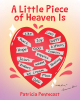 Patricia Pentecost’s Newly Released “A Little Piece of Heaven Is” is a Sweet Story of an Inquisitive Little Girl’s Determination to Discover What Heaven is