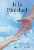 Jeff Mitchell’s New Book, "It Is Finished: Believe the Unbelievable," is a Thorough Discussion to Assist Readers in Better Understanding God's Love for All His Children