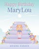 Author Ariana Cusack’s New Book, “Happy Birthday MaryLou,” Follows a Young Girl Who Prepares to Have the Best Birthday Party Ever with All Her Friends and Family