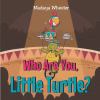 Author Madaya Wheeler’s New Book, "Who Are You Little Turtle?" is About a Loveable Young Turtle Who Discovers His True Purpose
