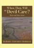 Author Robert Stephen Herrick’s New Book, "When, Then, Will, the Devil Care?" is a Collection of Poems and Stories Designed to Explore the Darker Truths of the World