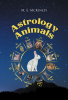 Author M. E. McKinley’s New Book, “Astrology Animals,” Looks at the Various Attributes of Each Astrological Sign to Help Readers Learn More About Themselves and Others