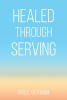 Grace Muthumbi’s Newly Released "Healed Through Serving" is a Touching Biography That Examines the Author’s Personal and Spiritual Challenges and Growth