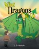 L.D. Nichols’s New Book, “What Dragons Did Do,” Follows the Adventures of a Young Boy Who Vows to Help His Friend, a Dragon, No Matter How Dangerous Others Claim He is
