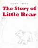 Author Vicky London’s New Book, "The Story of Little Bear," is a Charming Children’s Story About a Little Bear Who Sets Out on a Long Adventure