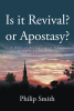 Author Philip Smith’s New Book, “Is It Revival? Or Apostasy?” is a Book Meant to Expose the False Messages from the False Prophets the Bible Warns Us About