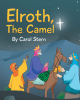 Author Carol Stern’s New Book, "Elroth, The Camel," Follows a Proud Camel Named Elroth Who Learns About Humility and Kindness After Carrying a King to Bethlehem