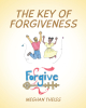 Author Meghan Theiss’ New Book, "The Key of Forgiveness," is an Imperative Lesson on Learning to Let Go of Grudges and Resentment That Weigh Down the Spirit