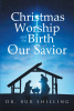 Author Dr. Bur Shilling’s New Book, "Christmas Worship and the Birth of Our Savior," Gives a Scripture-Based Look at How Christmas Has Devolved from Its True Meaning