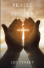 Author Lee Finley’s New Book, "Praise and Poetry," is a Series of Poems That Provide the Wisdom Necessary for Readers to Choose God Above All Else in Their Daily Lives