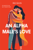 Author Reighn’s New Book, "An Alpha Male’s Love," is a Compelling Work of Poetry and Prose Exploring the Highs and Lows of a Tempestuous Romantic Relationship
