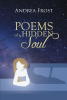 Author Andrea Frost’s New Book, "Poems of a Hidden Soul," is a Stirring Collection of Poetry Laying Bare the Myriad Emotions That Define the Human Experience