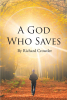 Author Richard Crowder’s New Book, "A God Who Saves," is a Scripture-Based Exploration of Christ’s Teachings and Their Profound Relevance in Modern Human Life