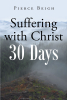 Pierce Beigh’s Newly Released "Suffering with Christ: 30 Days" is an Encouraging Collection of Thoughtful Devotions for Anyone Facing Tribulations