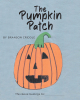 Author Branson Criddle’s New Book, "The Pumpkin Patch," is an Adorable Story That Follows a Farmer Who Sells the Pumpkins He Raises to Buy New Equipment for His Farm