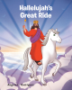 Author Angela L. Rodriguez’s New Book, "Hallelujah's Great Ride," Centers Around a Special Horse Who is Honored to be Chosen to Bring Jesus to Earth at the Second Coming