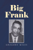 Author Gregory Miles’s New Book, "Big Frank," is a Riveting Biography Dedicated to the Author's Father Frank Miles, a Conscientious and Unsung Hero of His Community