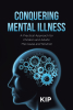 Author KIP’s New Book, “Conquering Mental Illness: A Practical Approach for Children and Adults: The Cause and Solution,” Explores Natural Treatments for Mental Illness