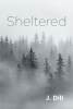 Author J. Dill’s New Book, "Sheltered," is a Warmhearted and Poignant Story of Self-Discovery and the Universal Yearning for Connection