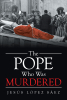 Author Jesús López Sáez’s New Book, "The Pope Who Was Murdered," Discusses the Intrigue and Mysterious Circumstances Behind the Death of Pope John Paul I
