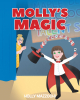 Holly Mazzochi’s Newly Released "Molly’s Magic" is a Charming Juvenile Fiction That Finds a Band of Talented Students Performing at the Talent Show