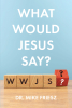 Dr. Mike Friesz’s Newly Released "What Would Jesus Say?" is a Potent Message of the Challenges Facing Modern America