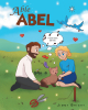 Jimmy Bright’s Newly Released "Able Abel" is a Creative Tale That Encourages Readers to be Aware of the Dangers of Worldly Distractions from God