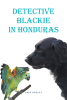 Anne Shirley’s New Book, "Detective Blackie in Honduras," is a Captivating Mystery Centered Around a Dog Detective and Her Friends as They Set Off to Solve a Crime