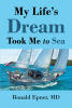 Author Ronald Epner, MD’s New Book, "My Life’s Dream Took Me to Sea," Shares Invaluable Life Skills That Brought Him a Fulfilled and Meaningful Life