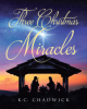 Author K.C. Chadwick’s New Book, "Three Christmas Miracles," Consists of Three Faith-Based Stories That Center Around the Biblical Account of Christ’s Birth
