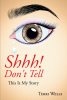 Author Terri Wells’s New Book, “Shhh! Don’t Tell: This Is My Story,” Shares the Author’s Life Story and Invites Readers to Begin Their Own Journeys to Freedom