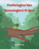 Author Bette Stead’s New Book, “Feathrington Van Hummingbird III Here,” Follows the Adventures of a Hummingbird Who Learns an Important Lesson After Helping a New Friend