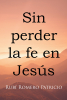 Author Rubí Romero Patricio’s New Book, “Sin perder la fe en Jesús,” Teaches Readers Not to Lose Faith in Jesus and Helps Them Grow Spiritually