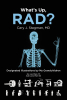 Author Cary J. Stegman, MD’s New Book, “What’s Up, RAD?” Shares the Author’s Experiences Throughout His Forty-Year Career in Modern Medical Imaging
