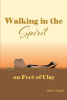 Author John F. Good’s Newly Released “Walking in the Spirit on Feet of Clay” is a Faith-Based Account of the Author's Life and How It Was Transformed by the Holy Spirit
