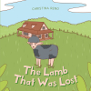 Christina Reno’s Newly Released "The Lamb That Was Lost" is a Thoughtful Analogy That Encourages Upcoming Generations in the Pursuit of Faith in Christ
