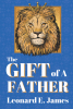 Leonard E. James’s Newly Released "The Gift of a Father" is a Celebration of Lessons and Blessings Provided by a Loving Father