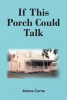 Arlene Curns’s Newly Released "If This Porch Could Talk" is a Nostalgic and Enjoyable Collection of Personal and Local Histories