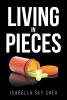 Isabella Sky Shea’s New Book, "Living in Pieces," is a Collection of Poems Written by the Author While Struggling with Mental Health Issues During the Covid-19 Pandemic