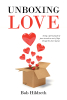 Bob Hildreth’s New Book, "Unboxing Love," is a Spiritual Manifesto Describing the Author's Path Towards Healing from Religious Abuse to Discover a Truly Perfect Love