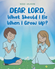 Nikki Vaughn’s New Book, "Dear Lord, What Should I be When I Grow Up?" is a Colorful and Delightful Children’s Book All About How Prayer Can Lead to Big Things