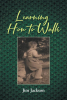 Jim Jackson’s New Book, "Learning How to Walk," is a Divine and Important Nonfiction Story All About the Author’s Empowering Journey with God