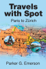 Author Parker G. Emerson’s New Book, "Travels with Spot: Paris to Zürich," Follows the Author’s Journey from Paris to the Swiss Alps with His Wife in the Spring of 2019