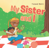 Author Tanaeah Welch’s New Book, "My Sister and I," is an Enthralling Tale of a Young Girl’s Everlasting Love for Her Baby Sister, Even After She is Called Back to Heaven