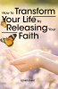 Esther Brant’s Newly Released “How to Transform Your Life by Releasing Your Faith” is an Uplifting Resource for Personal Empowerment in the Pursuit of Full Trust in God
