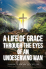 Matthew Mark’s Newly Released “A Life Of Grace Through The Eyes Of An Undeserving Man” is an Inspiring Message of Spiritual Rebirth