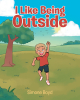 Author Simone Boyd’s New Book, "I Like Being Outside," is an Engaging Children’s Story That Celebrates All of the Fun to be Had Outdoors